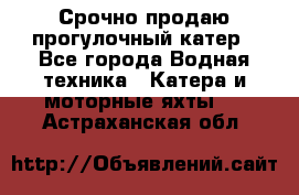 Срочно продаю прогулочный катер - Все города Водная техника » Катера и моторные яхты   . Астраханская обл.
